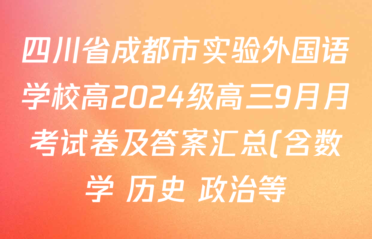 四川省成都市实验外国语学校高2024级高三9月月考试卷及答案汇总(含数学 历史 政治等) 四川省成都市实验外国语学校高2024级高三9月月考试卷及答案汇总(含数学 历史 政治等)